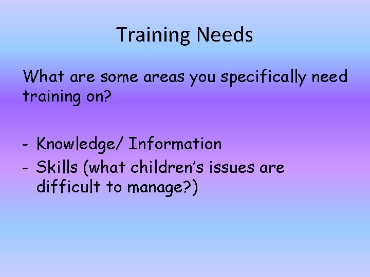 Training Needs What are some areas you specifically need training on? - Knowledge/ Information