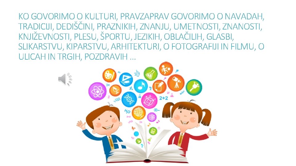 KO GOVORIMO O KULTURI, PRAVZAPRAV GOVORIMO O NAVADAH, TRADICIJI, DEDIŠČINI, PRAZNIKIH, ZNANJU, UMETNOSTI, ZNANOSTI,