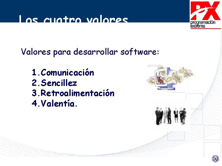 Los cuatro valores Valores para desarrollar software: 1. Comunicación 2. Sencillez 3. Retroalimentación 4.