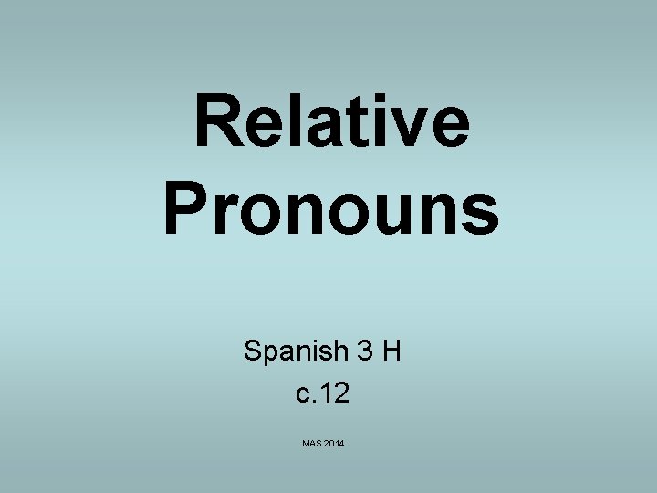 Relative Pronouns Spanish 3 H c. 12 MAS 2014 Relative Pronouns Spanish 3 H c. 12 MAS 2014