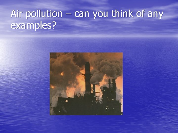 Air pollution – can you think of any examples? 