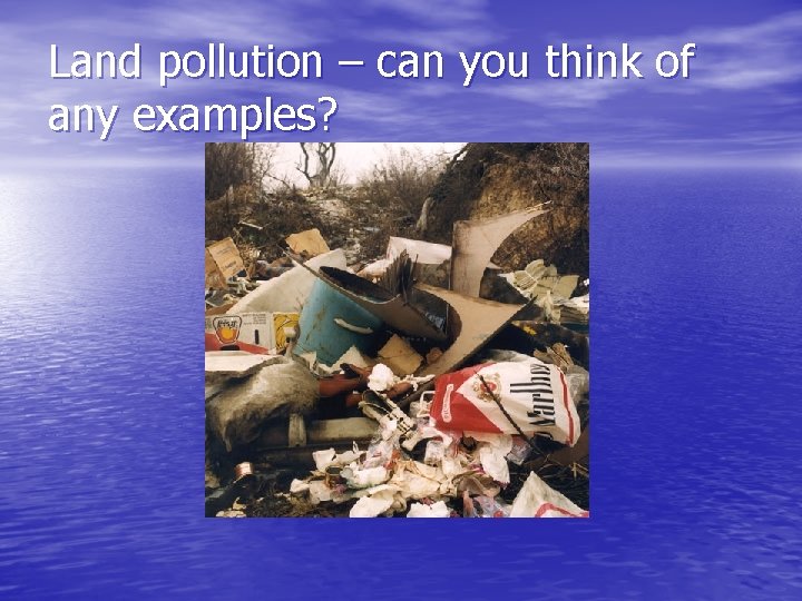 Land pollution – can you think of any examples? 