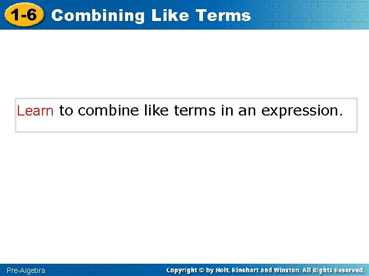 1 -6 Combining Like Terms Learn to combine like terms in an expression. Pre-Algebra