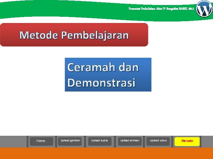 Presentasi Perkuliahan Akta-IV Sungailiat-BABEL 2011 Metode Pembelajaran Ceramah dan Demonstrasi Home Upload gambar Upload