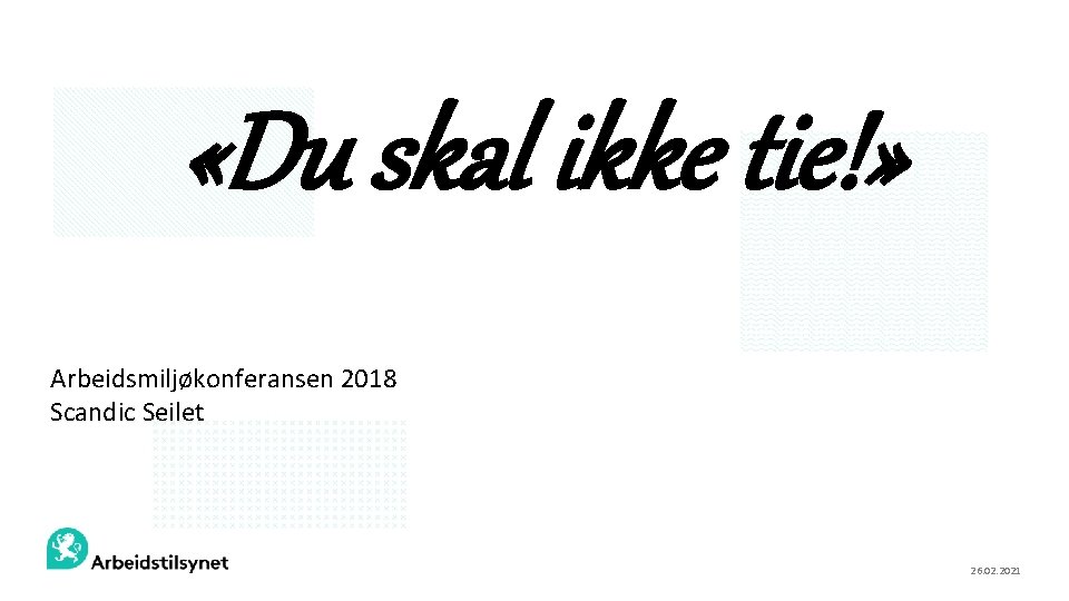  «Du skal ikke tie!» Arbeidsmiljøkonferansen 2018 Scandic Seilet 26. 02. 2021 