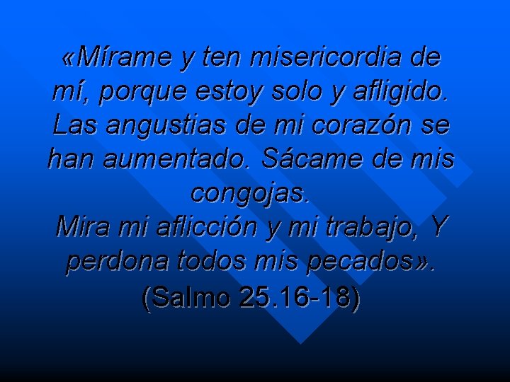  «Mírame y ten misericordia de mí, porque estoy solo y afligido. Las angustias