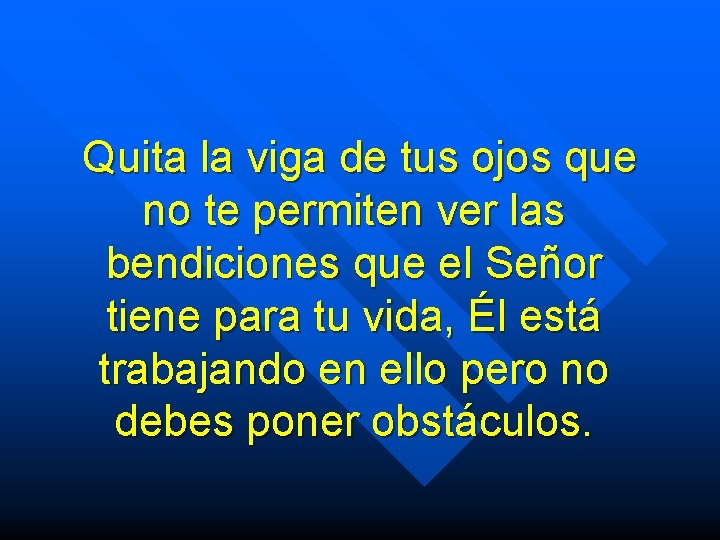 Quita la viga de tus ojos que no te permiten ver las bendiciones que