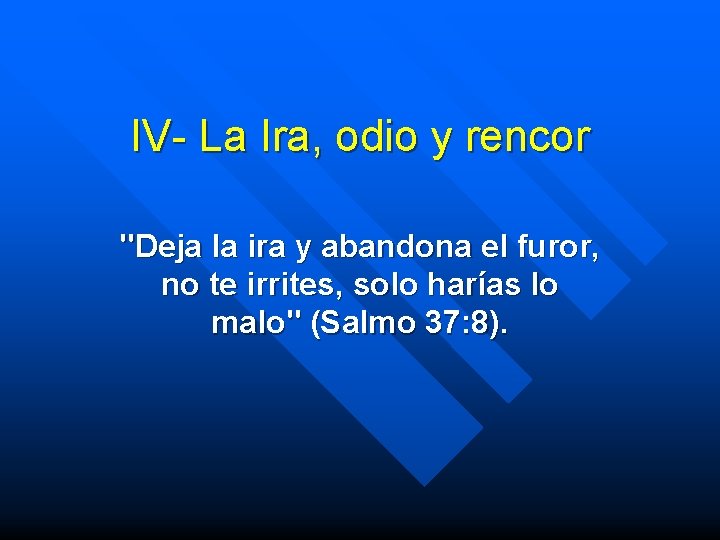 IV- La Ira, odio y rencor "Deja la ira y abandona el furor, no