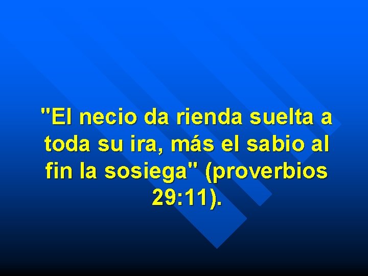 "El necio da rienda suelta a toda su ira, más el sabio al fin