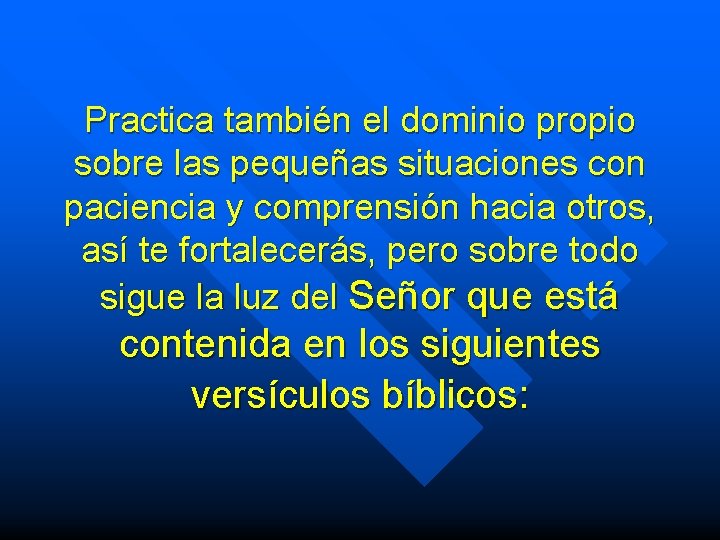 Practica también el dominio propio sobre las pequeñas situaciones con paciencia y comprensión hacia