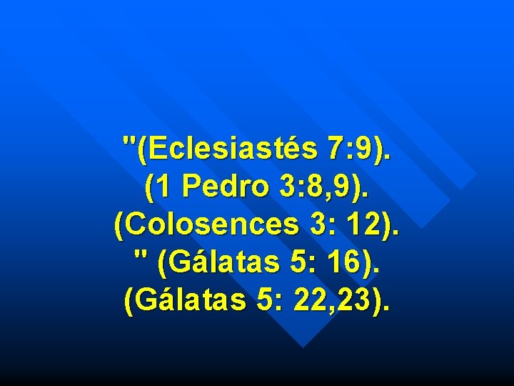 "(Eclesiastés 7: 9). (1 Pedro 3: 8, 9). (Colosences 3: 12). " (Gálatas 5: