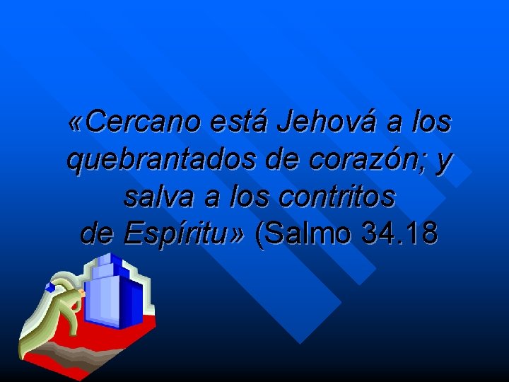  «Cercano está Jehová a los quebrantados de corazón; y salva a los contritos
