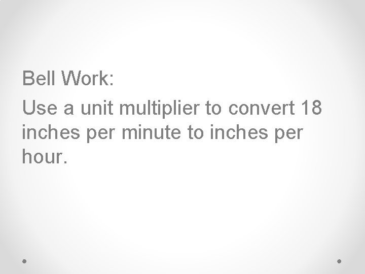 Bell Work: Use a unit multiplier to convert 18 inches per minute to inches