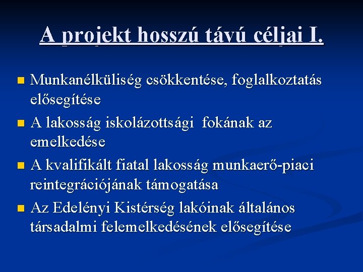 A projekt hosszú távú céljai I. Munkanélküliség csökkentése, foglalkoztatás elősegítése n A lakosság iskolázottsági