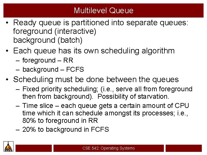 Multilevel Queue • Ready queue is partitioned into separate queues: foreground (interactive) background (batch)