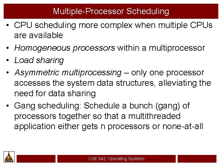 Multiple-Processor Scheduling • CPU scheduling more complex when multiple CPUs are available • Homogeneous