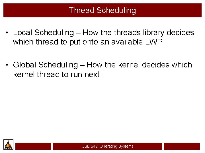 Thread Scheduling • Local Scheduling – How the threads library decides which thread to