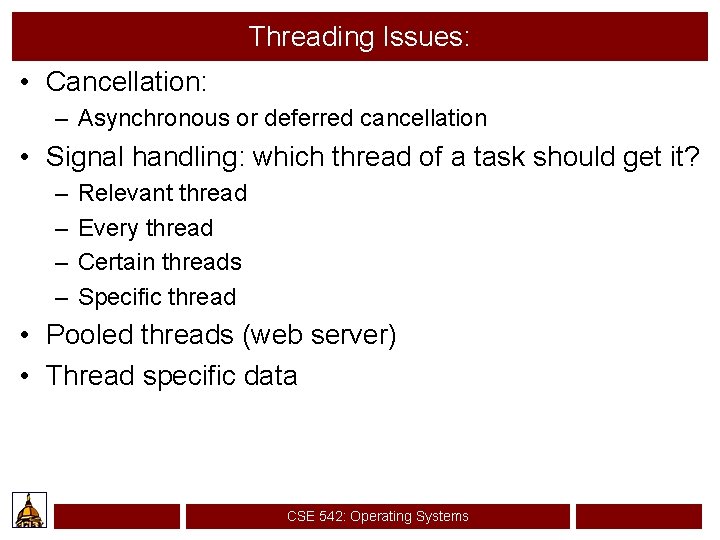 Threading Issues: • Cancellation: – Asynchronous or deferred cancellation • Signal handling: which thread