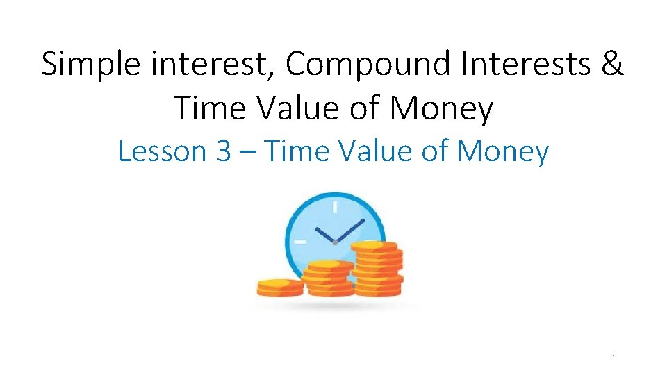 Simple interest, Compound Interests & Time Value of Money Lesson 3 – Time Value
