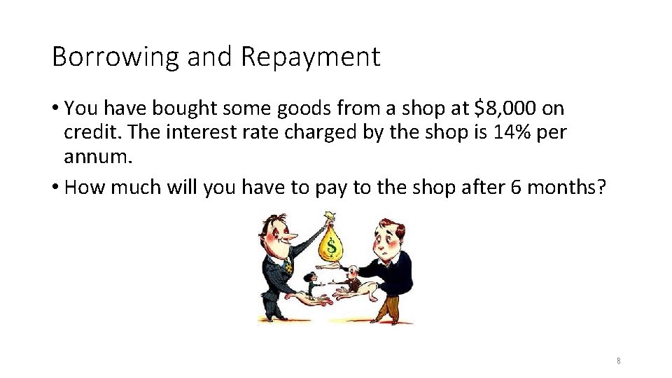 Borrowing and Repayment • You have bought some goods from a shop at $8,