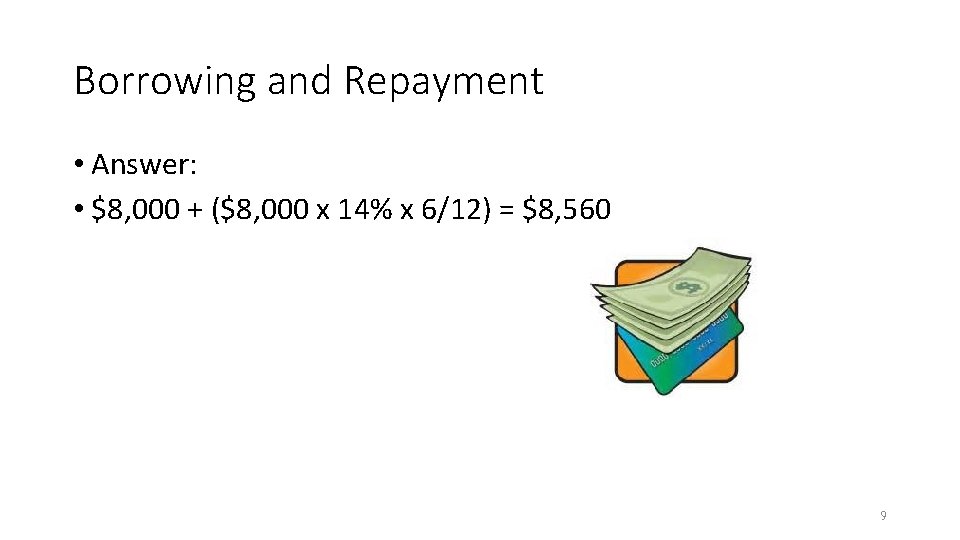 Borrowing and Repayment • Answer: • $8, 000 + ($8, 000 x 14% x