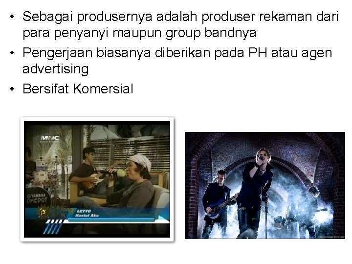  • Sebagai produsernya adalah produser rekaman dari para penyanyi maupun group bandnya •