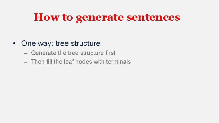 How to generate sentences • One way: tree structure – Generate the tree structure