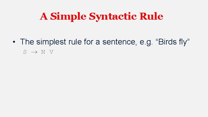 A Simple Syntactic Rule • The simplest rule for a sentence, e. g. “Birds