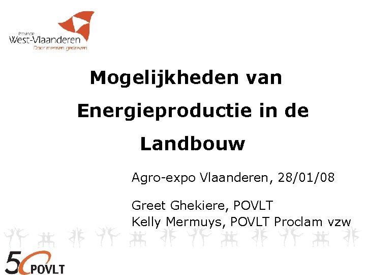 Mogelijkheden van Energieproductie in de Landbouw Agro-expo Vlaanderen, 28/01/08 Greet Ghekiere, POVLT Kelly Mermuys,