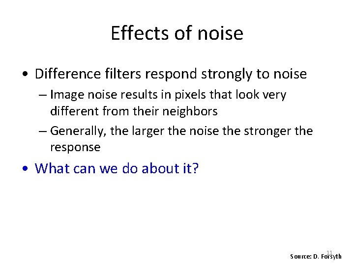 Effects of noise • Difference filters respond strongly to noise – Image noise results