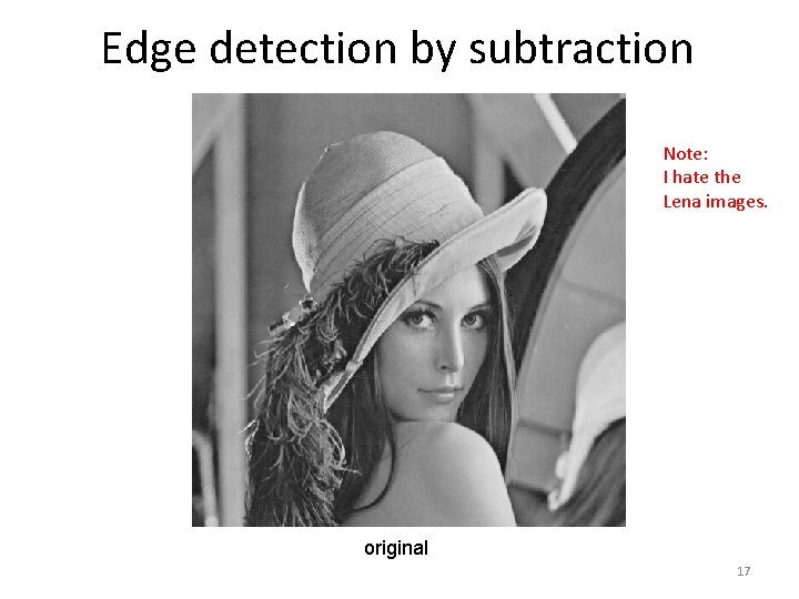 Edge detection by subtraction Note: I hate the Lena images. original 17 