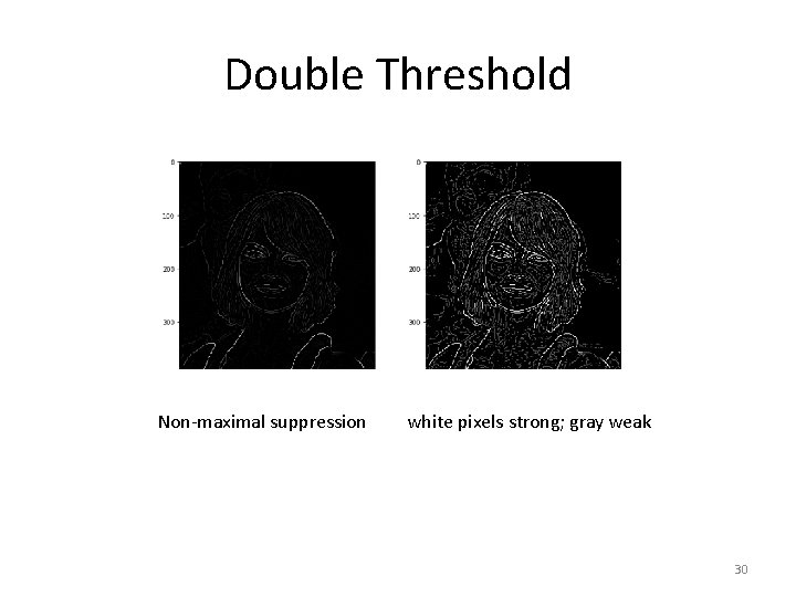 Double Threshold Non-maximal suppression white pixels strong; gray weak 30 