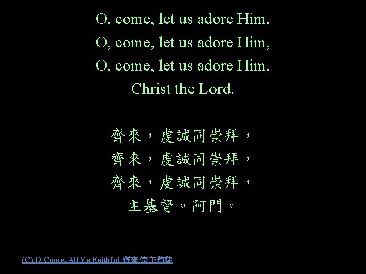 O, come, let us adore Him, Christ the Lord. 齊來，虔誠同崇拜， 主基督。阿門。 (C) O Come,