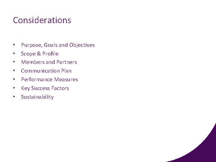 Considerations • • Purpose, Goals and Objectives Scope & Profile Members and Partners Communication