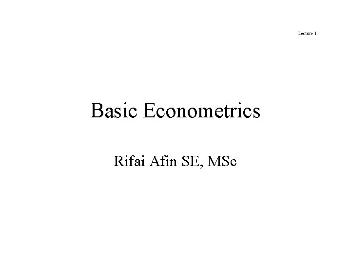 Lecture 1 Basic Econometrics Rifai Afin SE, MSc 