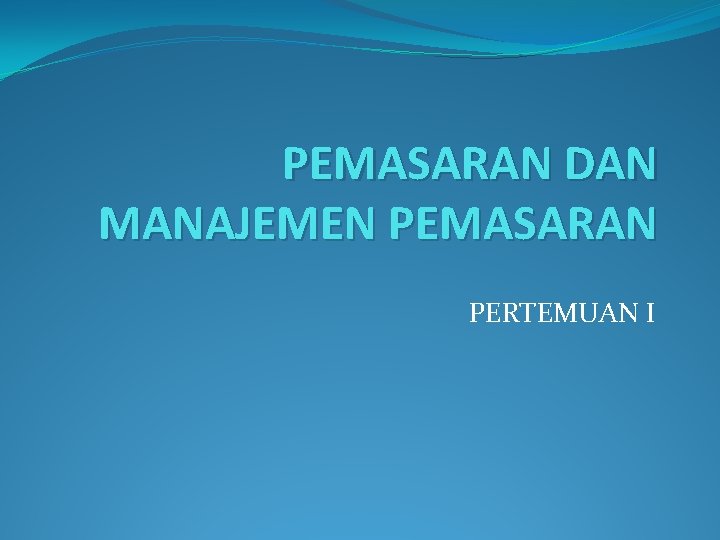 PEMASARAN DAN MANAJEMEN PEMASARAN PERTEMUAN I 