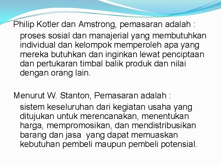 Philip Kotler dan Amstrong, pemasaran adalah : proses sosial dan manajerial yang membutuhkan individual