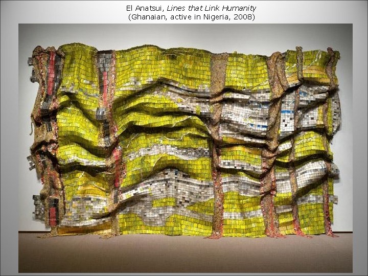 El Anatsui, Lines that Link Humanity (Ghanaian, active in Nigeria, 2008) 