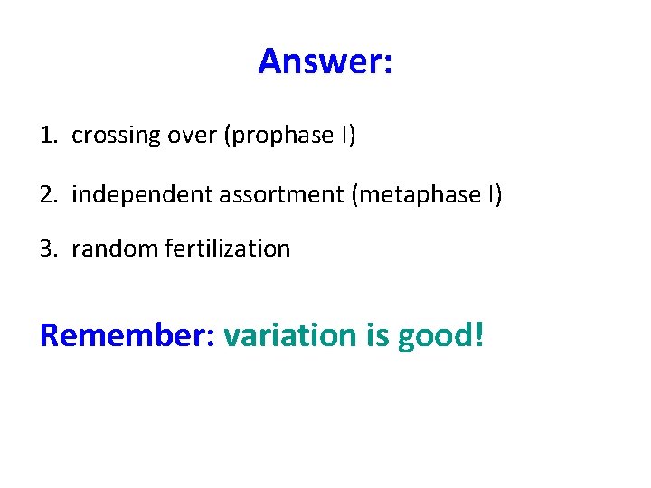 Answer: 1. crossing over (prophase I) 2. independent assortment (metaphase I) 3. random fertilization