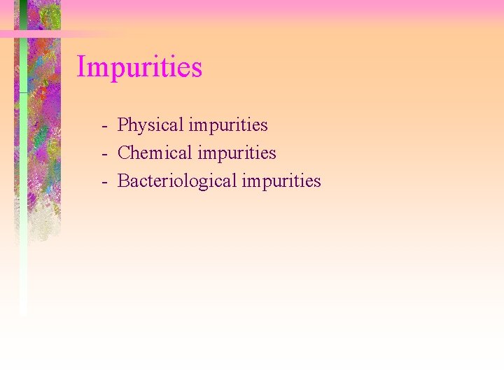 Impurities - Physical impurities - Chemical impurities - Bacteriological impurities Impurities - Physical impurities - Chemical impurities - Bacteriological impurities