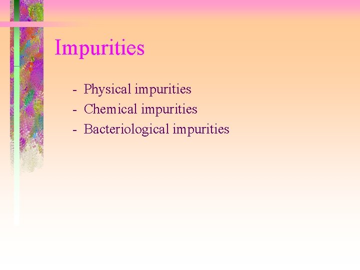 Impurities - Physical impurities - Chemical impurities - Bacteriological impurities 