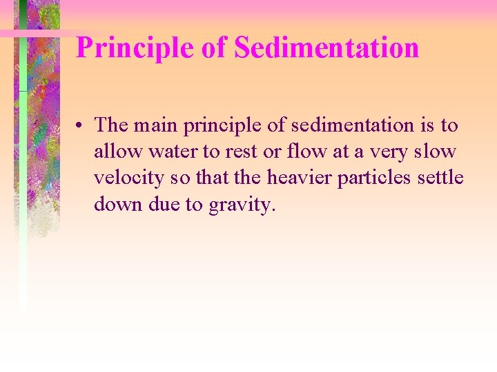 Principle of Sedimentation • The main principle of sedimentation is to allow water to