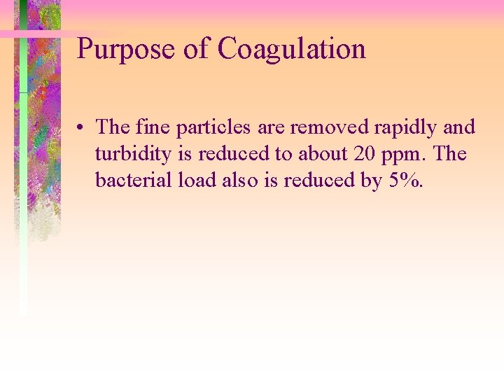 Purpose of Coagulation • The fine particles are removed rapidly and turbidity is reduced
