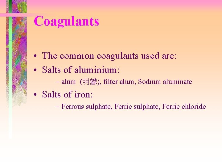 Coagulants • The common coagulants used are: • Salts of aluminium: - alum (明礬),