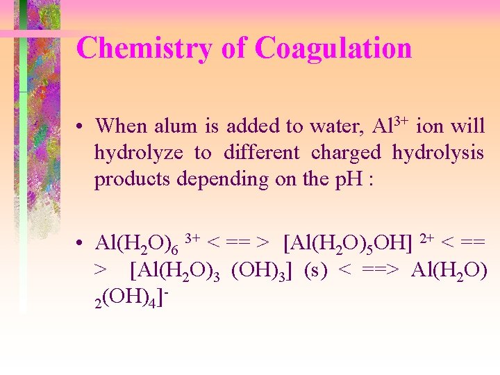 Chemistry of Coagulation • When alum is added to water, Al 3+ ion will