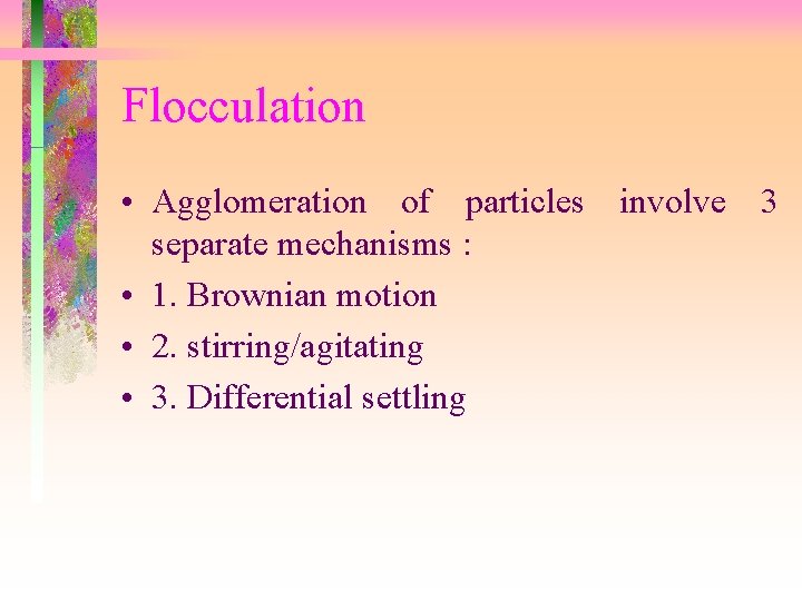 Flocculation • Agglomeration of particles involve 3 separate mechanisms : • 1. Brownian motion