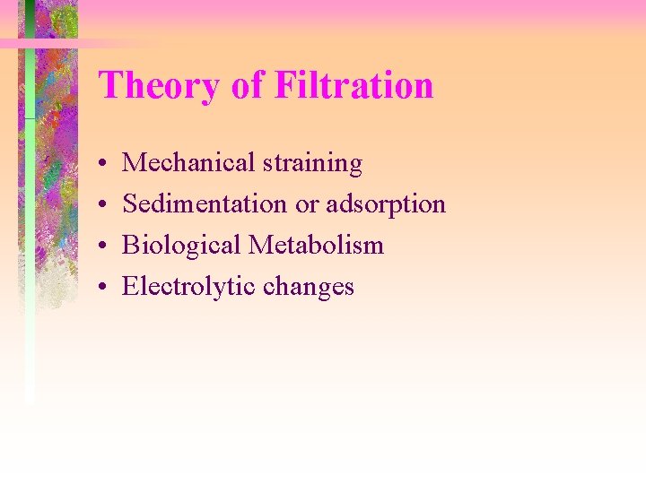 Theory of Filtration • • Mechanical straining Sedimentation or adsorption Biological Metabolism Electrolytic changes