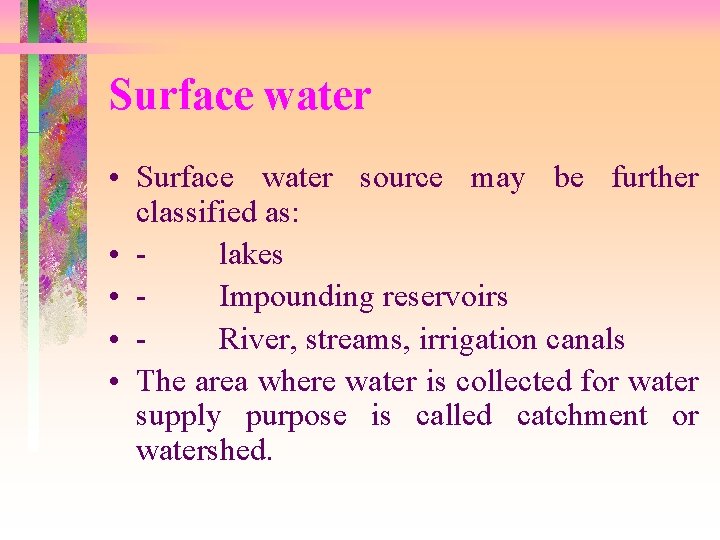 Surface water • Surface water source may be further classified as: • - lakes