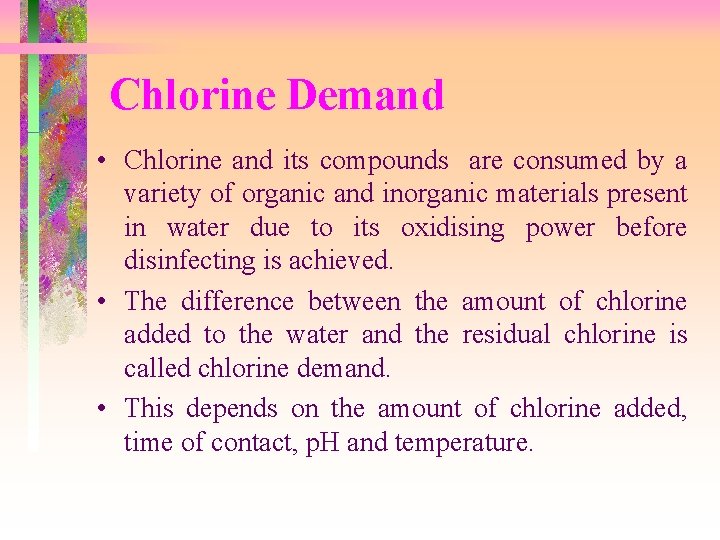 Chlorine Demand • Chlorine and its compounds are consumed by a variety of organic