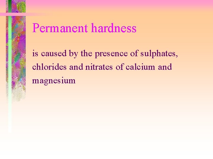 Permanent hardness is caused by the presence of sulphates, chlorides and nitrates of calcium